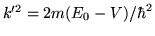$k'^2 = 2m(E_0 - V)/\hbar^2$