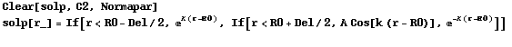 Clear[solp, C2, Normapar] solp[r_] = If[r<R0 - Del/2, ^(κ (r - R0)), If[r<R0 + Del/2, A Cos[k (r - R0)], ^(-κ (r - R0))]]  