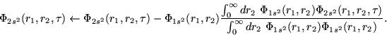 \begin{displaymath}
\Phi_{2s^2}(r_1,r_2,\tau) \leftarrow
\Phi_{2s^2}(r_1,r_2,\...
...t_0^\infty dr_2 ~\Phi_{1s^2}(r_1,r_2)
\Phi_{1s^2}(r_1,r_2)} .
\end{displaymath}