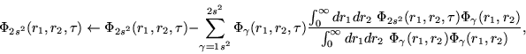\begin{displaymath}
\Phi_{2s^2}(r_1,r_2,\tau) \leftarrow
\Phi_{2s^2}(r_1,r_2,\t...
...y dr_1 dr_2 ~\Phi_{\gamma}(r_1,r_2)
\Phi_{\gamma}(r_1,r_2)} ,
\end{displaymath}