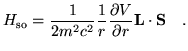 $\displaystyle H_{\mathrm so} = \frac{1}{2 m^2 c^2} \frac{1}{r}
\frac{\partial V}{\partial r} {\mathbf L}\cdot {\mathbf S} ~~~.$