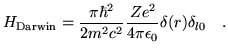 $\displaystyle H_{\mathrm Darwin} =
\frac{\pi \hbar^2}{2 m^2 c^2} \frac{Z e^2}{4 \pi \epsilon_0}
\delta(r) \delta_{l0}
~~~.$