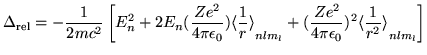 $\displaystyle \Delta_{\mathrm rel} = -\frac{1}{2 m c^2}
\left[
E_n^2 + 2 E_n
(\...
...rac{Z e^2}{4 \pi \epsilon_0})^2
{\langle \frac{1}{r^2} \rangle}_{nlm_l}
\right]$