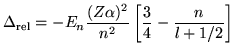 $\displaystyle \Delta_{\mathrm rel} = -E_n \frac{(Z \alpha)^2}{n^2}
\left[
\frac{3}{4} - \frac{n}{l + 1/2}
\right]$